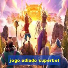 jogo adiado superbet